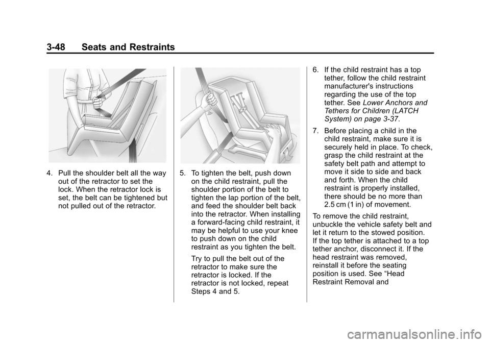 CHEVROLET CRUZE 2014 1.G Owners Manual Black plate (48,1)Chevrolet Cruze Owner Manual (GMNA-Localizing-U.S./Canada-6007168) -
2014 - 2nd Edition - 7/15/13
3-48 Seats and Restraints
4. Pull the shoulder belt all the wayout of the retractor CHEVROLET CRUZE 2014 1.G Owners Manual Black plate (48,1)Chevrolet Cruze Owner Manual (GMNA-Localizing-U.S./Canada-6007168) -
2014 - 2nd Edition - 7/15/13
3-48 Seats and Restraints
4. Pull the shoulder belt all the wayout of the retractor