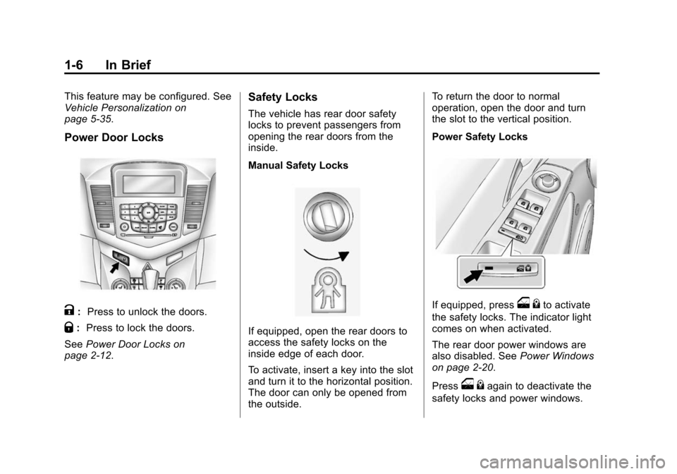 CHEVROLET CRUZE 2014 1.G User Guide Black plate (6,1)Chevrolet Cruze Owner Manual (GMNA-Localizing-U.S./Canada-6007168) -
2014 - 2nd Edition - 7/15/13
1-6 In Brief
This feature may be configured. See
Vehicle Personalization on
page 5-35 CHEVROLET CRUZE 2014 1.G User Guide Black plate (6,1)Chevrolet Cruze Owner Manual (GMNA-Localizing-U.S./Canada-6007168) -
2014 - 2nd Edition - 7/15/13
1-6 In Brief
This feature may be configured. See
Vehicle Personalization on
page 5-35