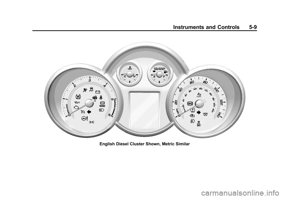CHEVROLET CRUZE 2014 1.G Owners Manual Black plate (9,1)Chevrolet Cruze Owner Manual (GMNA-Localizing-U.S./Canada-6007168) -
2014 - 2nd Edition - 7/15/13
Instruments and Controls 5-9
English Diesel Cluster Shown, Metric Similar CHEVROLET CRUZE 2014 1.G Owners Manual Black plate (9,1)Chevrolet Cruze Owner Manual (GMNA-Localizing-U.S./Canada-6007168) -
2014 - 2nd Edition - 7/15/13
Instruments and Controls 5-9
English Diesel Cluster Shown, Metric Similar
