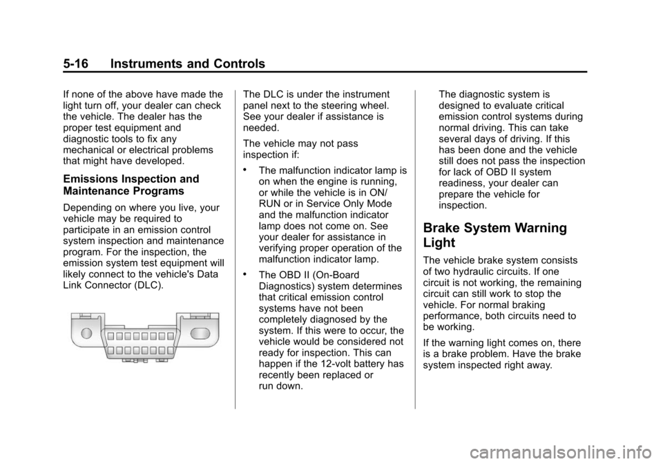 CHEVROLET CRUZE 2014 1.G Owners Manual Black plate (16,1)Chevrolet Cruze Owner Manual (GMNA-Localizing-U.S./Canada-6007168) -
2014 - 2nd Edition - 7/15/13
5-16 Instruments and Controls
If none of the above have made the
light turn off, you CHEVROLET CRUZE 2014 1.G Owners Manual Black plate (16,1)Chevrolet Cruze Owner Manual (GMNA-Localizing-U.S./Canada-6007168) -
2014 - 2nd Edition - 7/15/13
5-16 Instruments and Controls
If none of the above have made the
light turn off, you