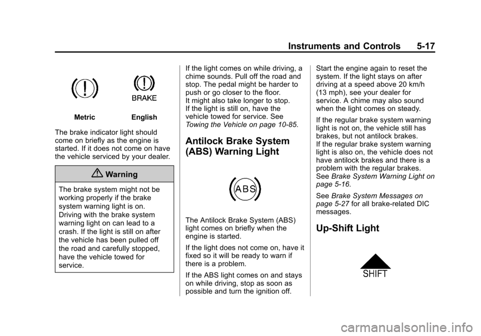 CHEVROLET CRUZE 2014 1.G Owners Manual Black plate (17,1)Chevrolet Cruze Owner Manual (GMNA-Localizing-U.S./Canada-6007168) -
2014 - 2nd Edition - 7/15/13
Instruments and Controls 5-17
MetricEnglish
The brake indicator light should
come on CHEVROLET CRUZE 2014 1.G Owners Manual Black plate (17,1)Chevrolet Cruze Owner Manual (GMNA-Localizing-U.S./Canada-6007168) -
2014 - 2nd Edition - 7/15/13
Instruments and Controls 5-17
MetricEnglish
The brake indicator light should
come on