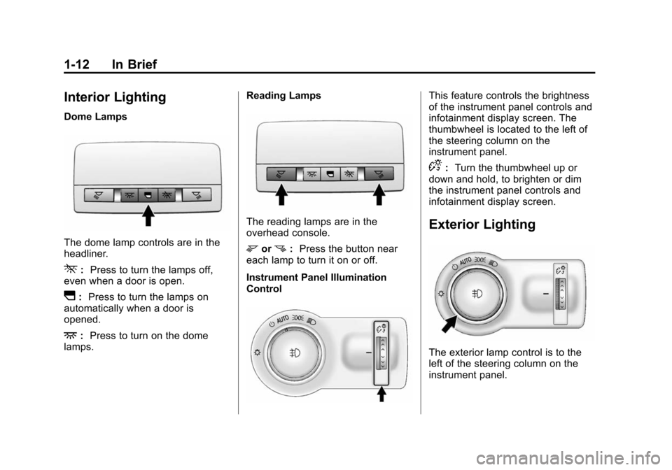 CHEVROLET CRUZE 2014 1.G User Guide Black plate (12,1)Chevrolet Cruze Owner Manual (GMNA-Localizing-U.S./Canada-6007168) -
2014 - 2nd Edition - 7/15/13
1-12 In Brief
Interior Lighting
Dome Lamps
The dome lamp controls are in the
headlin