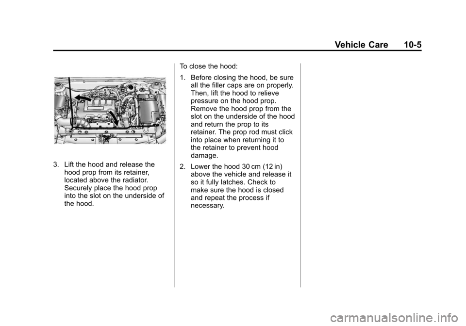 CHEVROLET CRUZE 2014 1.G Owners Manual Black plate (5,1)Chevrolet Cruze Owner Manual (GMNA-Localizing-U.S./Canada-6007168) -
2014 - 2nd Edition - 7/15/13
Vehicle Care 10-5
3. Lift the hood and release thehood prop from its retainer,
locate CHEVROLET CRUZE 2014 1.G Owners Manual Black plate (5,1)Chevrolet Cruze Owner Manual (GMNA-Localizing-U.S./Canada-6007168) -
2014 - 2nd Edition - 7/15/13
Vehicle Care 10-5
3. Lift the hood and release thehood prop from its retainer,
locate