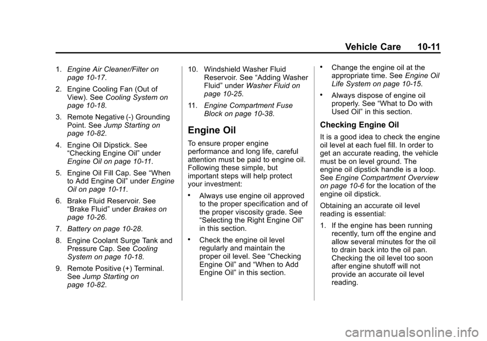 CHEVROLET CRUZE 2014 1.G Owners Manual Black plate (11,1)Chevrolet Cruze Owner Manual (GMNA-Localizing-U.S./Canada-6007168) -
2014 - 2nd Edition - 7/15/13
Vehicle Care 10-11
1.Engine Air Cleaner/Filter on
page 10-17.
2. Engine Cooling Fan CHEVROLET CRUZE 2014 1.G Owners Manual Black plate (11,1)Chevrolet Cruze Owner Manual (GMNA-Localizing-U.S./Canada-6007168) -
2014 - 2nd Edition - 7/15/13
Vehicle Care 10-11
1.Engine Air Cleaner/Filter on
page 10-17.
2. Engine Cooling Fan