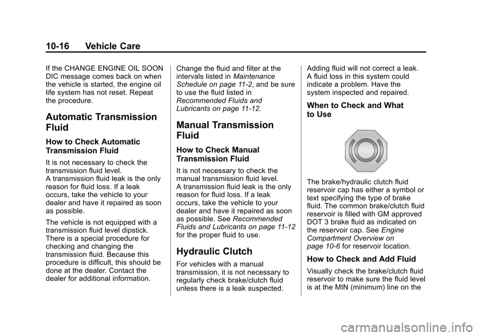 CHEVROLET CRUZE 2014 1.G Owners Manual Black plate (16,1)Chevrolet Cruze Owner Manual (GMNA-Localizing-U.S./Canada-6007168) -
2014 - 2nd Edition - 7/15/13
10-16 Vehicle Care
If the CHANGE ENGINE OIL SOON
DIC message comes back on when
the 