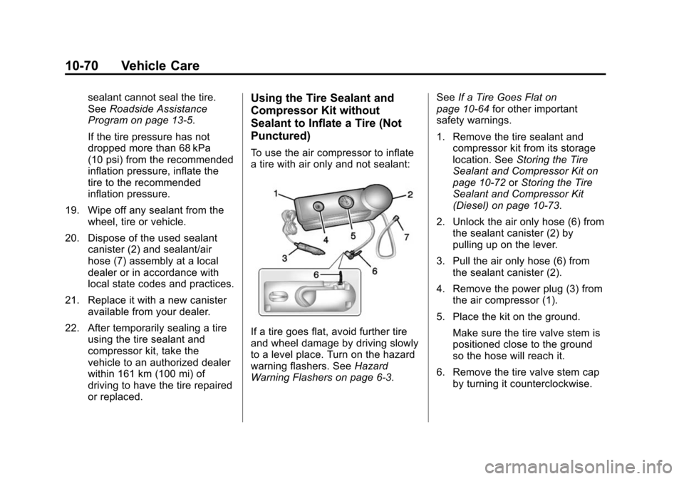 CHEVROLET CRUZE 2014 1.G Owners Manual Black plate (70,1)Chevrolet Cruze Owner Manual (GMNA-Localizing-U.S./Canada-6007168) -
2014 - 2nd Edition - 7/15/13
10-70 Vehicle Care
sealant cannot seal the tire.
SeeRoadside Assistance
Program on p CHEVROLET CRUZE 2014 1.G Owners Manual Black plate (70,1)Chevrolet Cruze Owner Manual (GMNA-Localizing-U.S./Canada-6007168) -
2014 - 2nd Edition - 7/15/13
10-70 Vehicle Care
sealant cannot seal the tire.
SeeRoadside Assistance
Program on p
