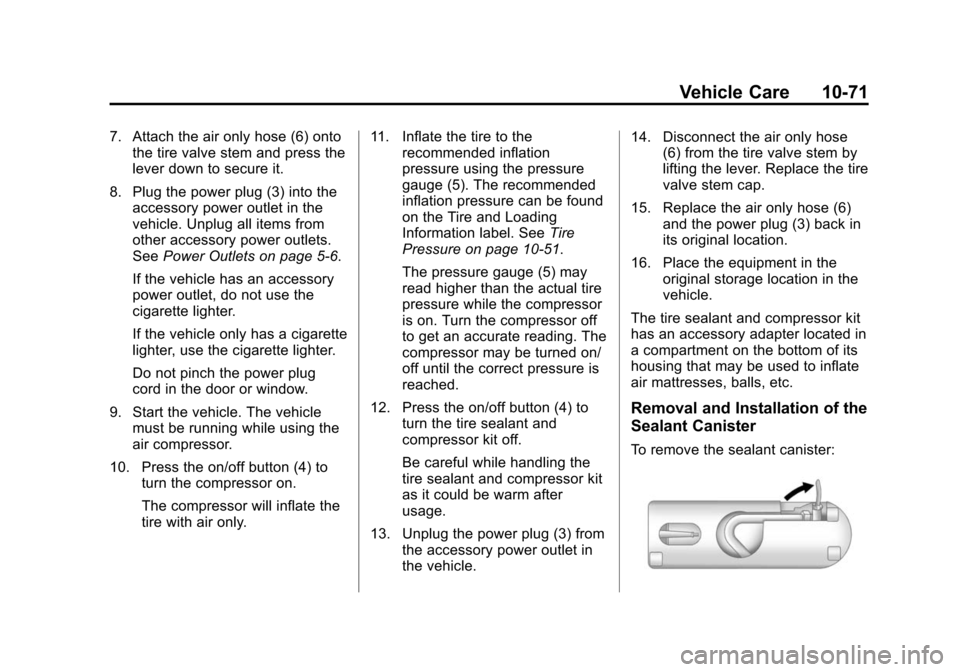 CHEVROLET CRUZE 2014 1.G Owners Manual Black plate (71,1)Chevrolet Cruze Owner Manual (GMNA-Localizing-U.S./Canada-6007168) -
2014 - 2nd Edition - 7/15/13
Vehicle Care 10-71
7. Attach the air only hose (6) ontothe tire valve stem and press CHEVROLET CRUZE 2014 1.G Owners Manual Black plate (71,1)Chevrolet Cruze Owner Manual (GMNA-Localizing-U.S./Canada-6007168) -
2014 - 2nd Edition - 7/15/13
Vehicle Care 10-71
7. Attach the air only hose (6) ontothe tire valve stem and press