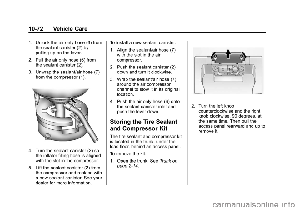 CHEVROLET CRUZE 2014 1.G Owners Manual Black plate (72,1)Chevrolet Cruze Owner Manual (GMNA-Localizing-U.S./Canada-6007168) -
2014 - 2nd Edition - 7/15/13
10-72 Vehicle Care
1. Unlock the air only hose (6) fromthe sealant canister (2) by
p
