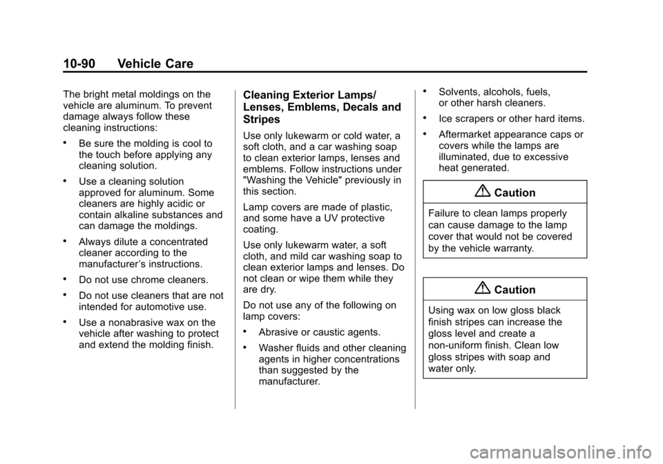 CHEVROLET CRUZE 2014 1.G Owners Manual Black plate (90,1)Chevrolet Cruze Owner Manual (GMNA-Localizing-U.S./Canada-6007168) -
2014 - 2nd Edition - 7/15/13
10-90 Vehicle Care
The bright metal moldings on the
vehicle are aluminum. To prevent CHEVROLET CRUZE 2014 1.G Owners Manual Black plate (90,1)Chevrolet Cruze Owner Manual (GMNA-Localizing-U.S./Canada-6007168) -
2014 - 2nd Edition - 7/15/13
10-90 Vehicle Care
The bright metal moldings on the
vehicle are aluminum. To prevent