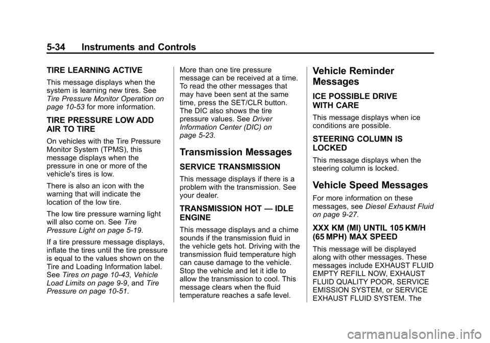 CHEVROLET CRUZE 2015 1.G Owners Manual Black plate (34,1)Chevrolet Cruze Owner Manual (GMNA-Localizing-U.S./Canada-7707493) -
2015 - crc - 12/2/14
5-34 Instruments and Controls
TIRE LEARNING ACTIVE
This message displays when the
system is CHEVROLET CRUZE 2015 1.G Owners Manual Black plate (34,1)Chevrolet Cruze Owner Manual (GMNA-Localizing-U.S./Canada-7707493) -
2015 - crc - 12/2/14
5-34 Instruments and Controls
TIRE LEARNING ACTIVE
This message displays when the
system is