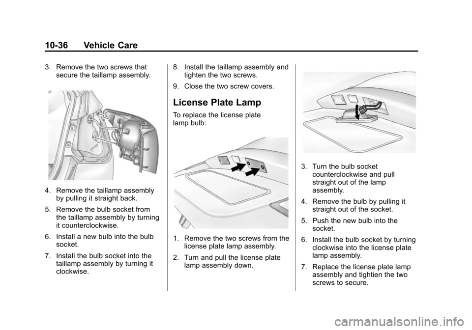 CHEVROLET CRUZE 2015 1.G Owners Manual Black plate (36,1)Chevrolet Cruze Owner Manual (GMNA-Localizing-U.S./Canada-7707493) -
2015 - crc - 11/24/14
10-36 Vehicle Care
3. Remove the two screws thatsecure the taillamp assembly.
4. Remove the CHEVROLET CRUZE 2015 1.G Owners Manual Black plate (36,1)Chevrolet Cruze Owner Manual (GMNA-Localizing-U.S./Canada-7707493) -
2015 - crc - 11/24/14
10-36 Vehicle Care
3. Remove the two screws thatsecure the taillamp assembly.
4. Remove the