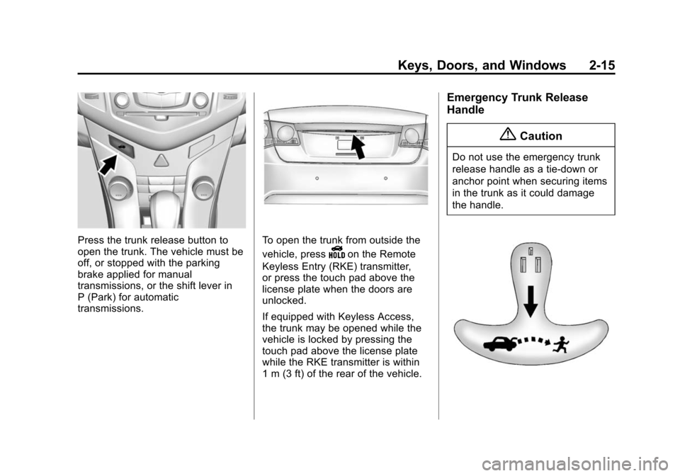 CHEVROLET CRUZE 2015 1.G Owners Manual Black plate (15,1)Chevrolet Cruze Owner Manual (GMNA-Localizing-U.S./Canada-7707493) -
2015 - crc - 11/24/14
Keys, Doors, and Windows 2-15
Press the trunk release button to
open the trunk. The vehicle