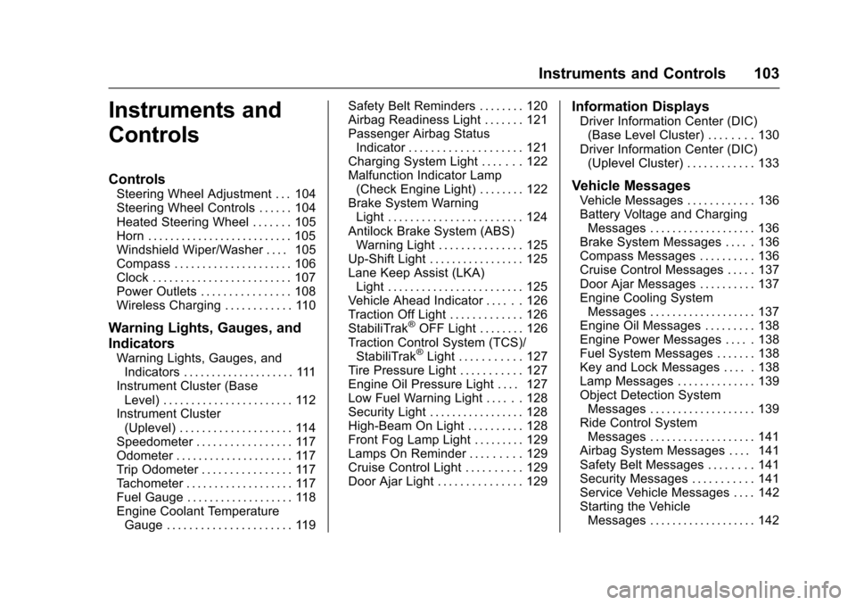 CHEVROLET CRUZE 2016 1.G Owners Manual Chevrolet Cruze Owner Manual (GMNA-Localizing-U.S./Canada/Mexico-
9234744) - 2016 - CRC - 3/9/16
Instruments and Controls 103
Instruments and
Controls
Controls
Steering Wheel Adjustment . . . 104
Stee