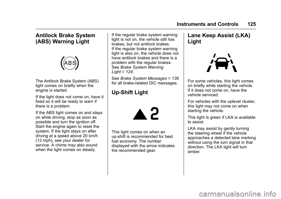 CHEVROLET CRUZE 2016 1.G Owners Manual Chevrolet Cruze Owner Manual (GMNA-Localizing-U.S./Canada/Mexico-
9234744) - 2016 - CRC - 3/9/16
Instruments and Controls 125
Antilock Brake System
(ABS) Warning Light
The Antilock Brake System (ABS)
