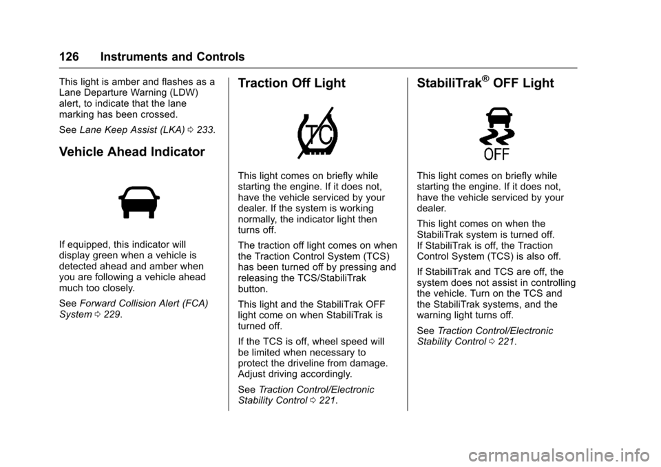 CHEVROLET CRUZE 2016 1.G Owners Guide Chevrolet Cruze Owner Manual (GMNA-Localizing-U.S./Canada/Mexico-
9234744) - 2016 - CRC - 3/9/16
126 Instruments and Controls
This light is amber and flashes as a
Lane Departure Warning (LDW)
alert, t