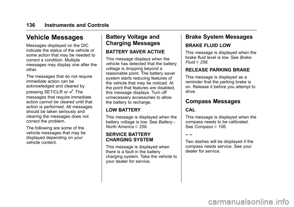 CHEVROLET CRUZE 2016 1.G Owners Manual Chevrolet Cruze Owner Manual (GMNA-Localizing-U.S./Canada/Mexico-
9234744) - 2016 - CRC - 3/9/16
136 Instruments and Controls
Vehicle Messages
Messages displayed on the DIC
indicate the status of the CHEVROLET CRUZE 2016 1.G Owners Manual Chevrolet Cruze Owner Manual (GMNA-Localizing-U.S./Canada/Mexico-
9234744) - 2016 - CRC - 3/9/16
136 Instruments and Controls
Vehicle Messages
Messages displayed on the DIC
indicate the status of the