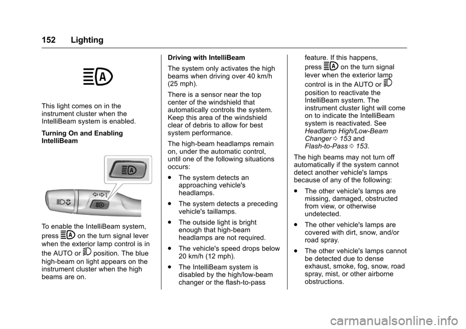 CHEVROLET CRUZE 2016 1.G Owners Manual Chevrolet Cruze Owner Manual (GMNA-Localizing-U.S./Canada/Mexico-
9234744) - 2016 - CRC - 3/9/16
152 Lighting
This light comes on in the
instrument cluster when the
IntelliBeam system is enabled.
Turn