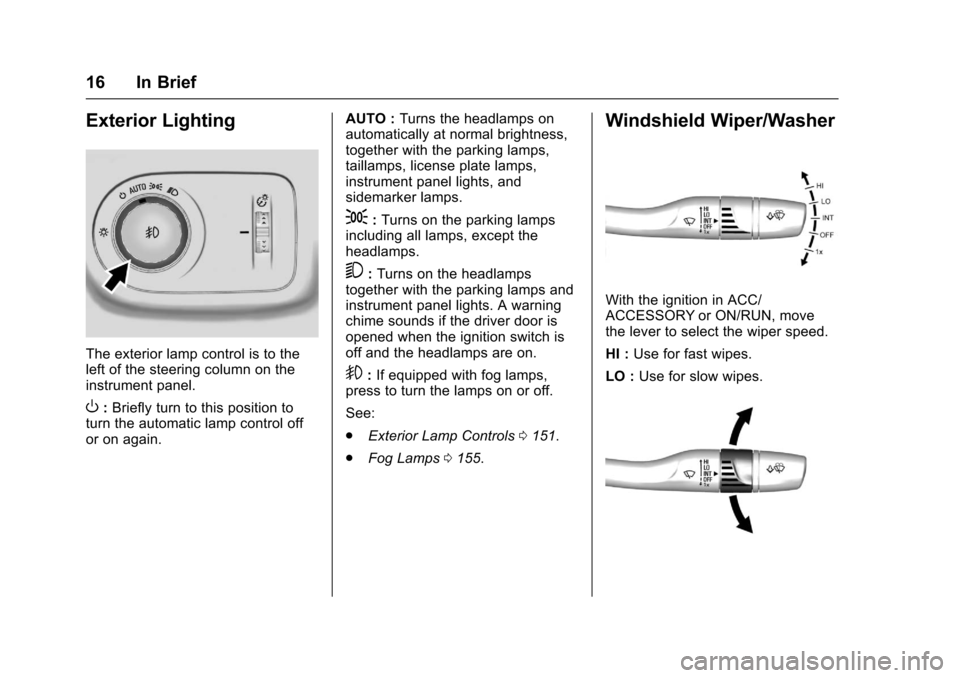 CHEVROLET CRUZE 2016 1.G User Guide Chevrolet Cruze Owner Manual (GMNA-Localizing-U.S./Canada/Mexico-
9234744) - 2016 - CRC - 3/9/16
16 In Brief
Exterior Lighting
The exterior lamp control is to the
left of the steering column on the
in CHEVROLET CRUZE 2016 1.G User Guide Chevrolet Cruze Owner Manual (GMNA-Localizing-U.S./Canada/Mexico-
9234744) - 2016 - CRC - 3/9/16
16 In Brief
Exterior Lighting
The exterior lamp control is to the
left of the steering column on the
in