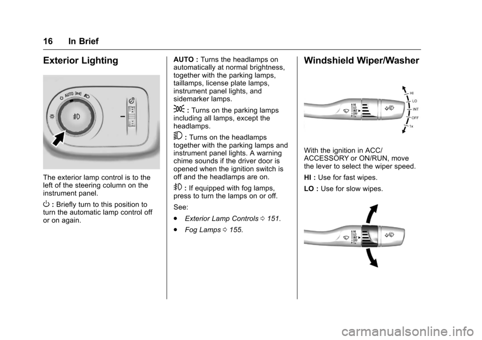 CHEVROLET CRUZE 2016 1.G Owners Manual Chevrolet Cruze Owner Manual (GMNA-Localizing-U.S./Canada/Mexico-
9234744) - 2016 - CRC - 3/9/16
16 In Brief
Exterior Lighting
The exterior lamp control is to the
left of the steering column on the
in