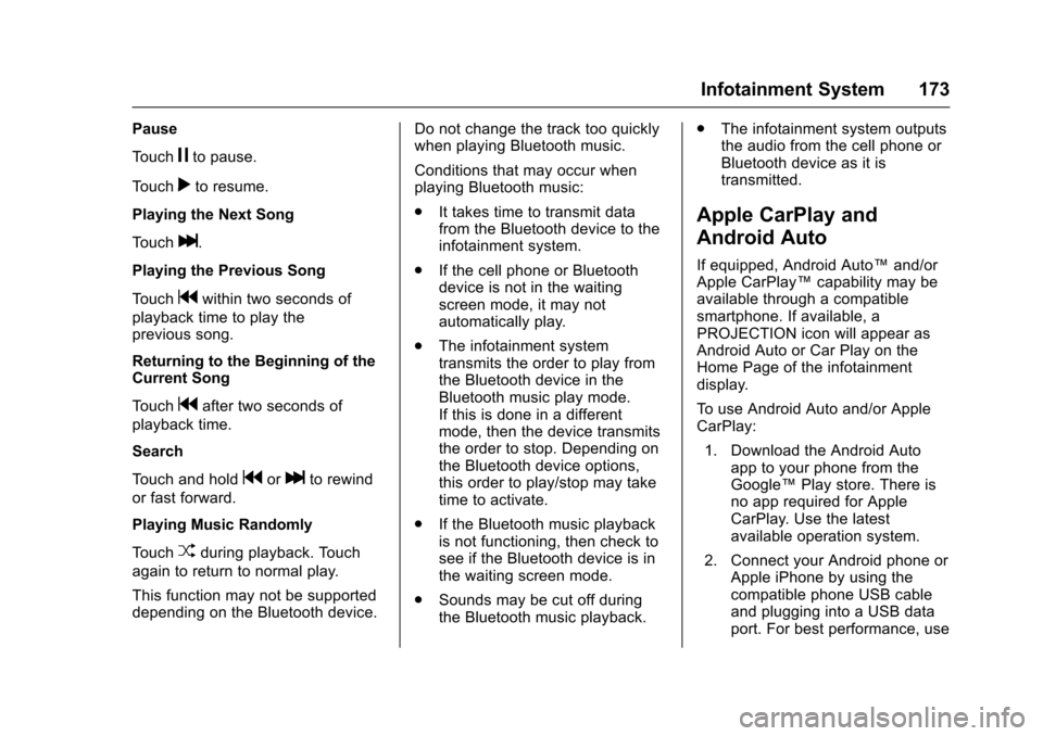CHEVROLET CRUZE 2016 1.G Owners Manual Chevrolet Cruze Owner Manual (GMNA-Localizing-U.S./Canada/Mexico-
9234744) - 2016 - CRC - 3/9/16
Infotainment System 173
Pause
Touch
jto pause.
Touch
rto resume.
Playing the Next Song
Touch
l.
Playing