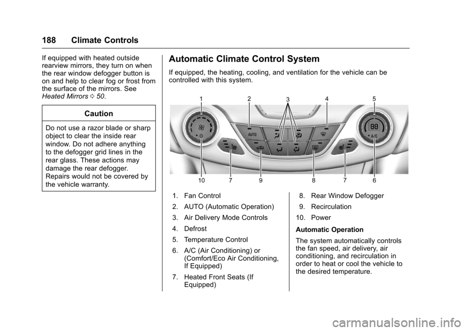 CHEVROLET CRUZE 2016 1.G Owners Manual Chevrolet Cruze Owner Manual (GMNA-Localizing-U.S./Canada/Mexico-
9234744) - 2016 - CRC - 3/9/16
188 Climate Controls
If equipped with heated outside
rearview mirrors, they turn on when
the rear windo