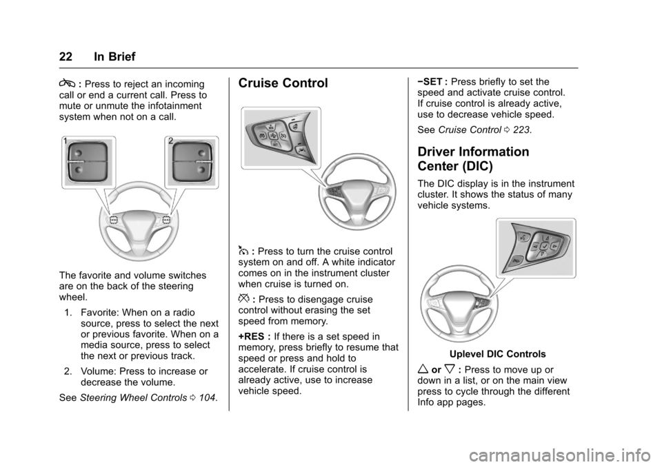 CHEVROLET CRUZE 2016 1.G Owners Manual Chevrolet Cruze Owner Manual (GMNA-Localizing-U.S./Canada/Mexico-
9234744) - 2016 - CRC - 3/9/16
22 In Brief
c:Press to reject an incoming
call or end a current call. Press to
mute or unmute the infot
