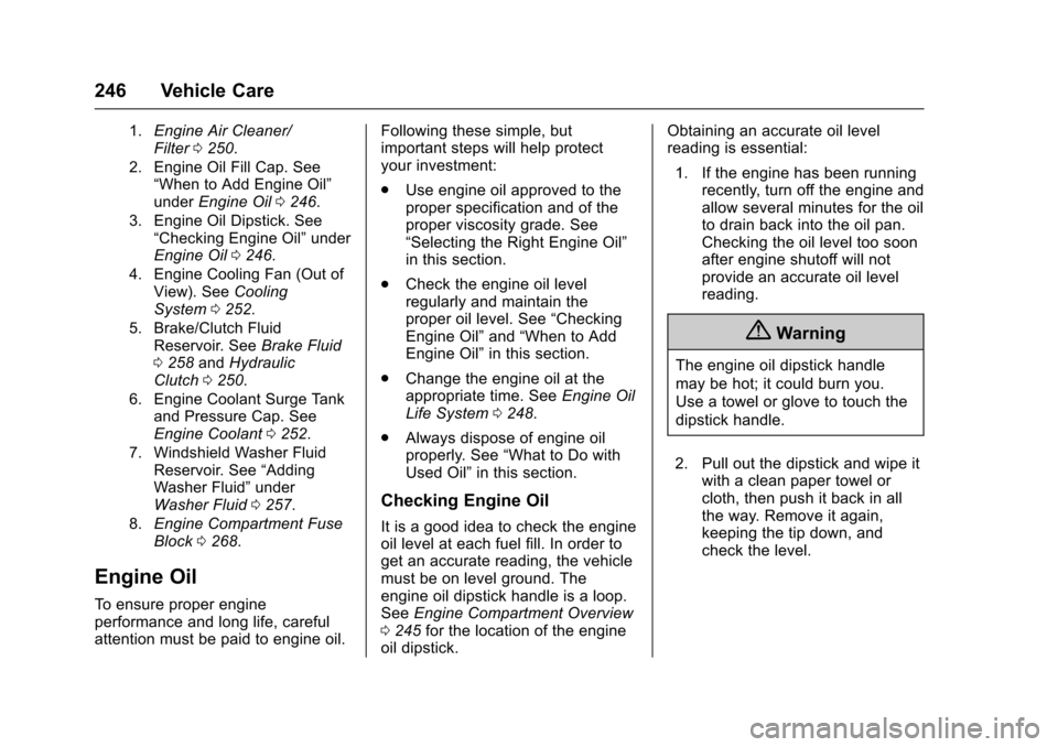 CHEVROLET CRUZE 2016 1.G Owners Manual Chevrolet Cruze Owner Manual (GMNA-Localizing-U.S./Canada/Mexico-
9234744) - 2016 - CRC - 3/9/16
246 Vehicle Care
1.Engine Air Cleaner/
Filter0250.
2. Engine Oil Fill Cap. See “When to Add Engine Oi