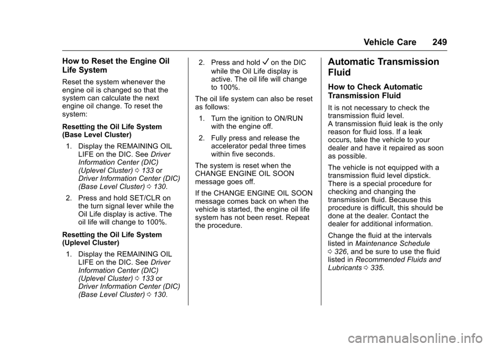 CHEVROLET CRUZE 2016 1.G Owners Manual Chevrolet Cruze Owner Manual (GMNA-Localizing-U.S./Canada/Mexico-
9234744) - 2016 - CRC - 3/9/16
Vehicle Care 249
How to Reset the Engine Oil
Life System
Reset the system whenever the
engine oil is ch