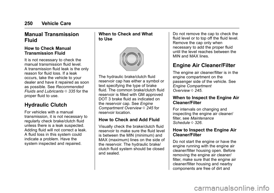 CHEVROLET CRUZE 2016 1.G Owners Manual Chevrolet Cruze Owner Manual (GMNA-Localizing-U.S./Canada/Mexico-
9234744) - 2016 - CRC - 3/9/16
250 Vehicle Care
Manual Transmission
Fluid
How to Check Manual
Transmission Fluid
It is not necessary t