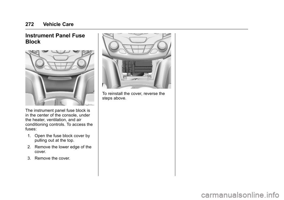 CHEVROLET CRUZE 2016 1.G Owners Manual Chevrolet Cruze Owner Manual (GMNA-Localizing-U.S./Canada/Mexico-
9234744) - 2016 - CRC - 3/9/16
272 Vehicle Care
Instrument Panel Fuse
Block
The instrument panel fuse block is
in the center of the co CHEVROLET CRUZE 2016 1.G Owners Manual Chevrolet Cruze Owner Manual (GMNA-Localizing-U.S./Canada/Mexico-
9234744) - 2016 - CRC - 3/9/16
272 Vehicle Care
Instrument Panel Fuse
Block
The instrument panel fuse block is
in the center of the co