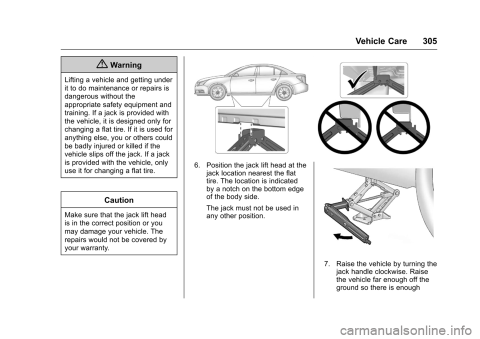 CHEVROLET CRUZE 2016 1.G Owners Manual Chevrolet Cruze Owner Manual (GMNA-Localizing-U.S./Canada/Mexico-
9234744) - 2016 - CRC - 3/9/16
Vehicle Care 305
{Warning
Lifting a vehicle and getting under
it to do maintenance or repairs is
danger CHEVROLET CRUZE 2016 1.G Owners Manual Chevrolet Cruze Owner Manual (GMNA-Localizing-U.S./Canada/Mexico-
9234744) - 2016 - CRC - 3/9/16
Vehicle Care 305
{Warning
Lifting a vehicle and getting under
it to do maintenance or repairs is
danger