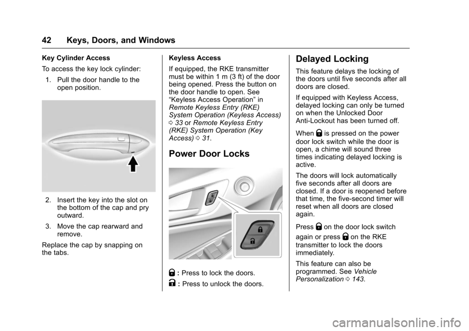 CHEVROLET CRUZE 2016 1.G Service Manual Chevrolet Cruze Owner Manual (GMNA-Localizing-U.S./Canada/Mexico-
9234744) - 2016 - CRC - 3/9/16
42 Keys, Doors, and Windows
Key Cylinder Access
To access the key lock cylinder:1. Pull the door handle