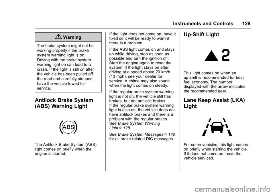 CHEVROLET CRUZE 2017 2.G Owners Manual Chevrolet Cruze Owner Manual (GMNA-Localizing-U.S./Canada/Mexico-
9803785) - 2017 - CRC - 4/13/16
Instruments and Controls 129
{Warning
The brake system might not be
working properly if the brake
syst CHEVROLET CRUZE 2017 2.G Owners Manual Chevrolet Cruze Owner Manual (GMNA-Localizing-U.S./Canada/Mexico-
9803785) - 2017 - CRC - 4/13/16
Instruments and Controls 129
{Warning
The brake system might not be
working properly if the brake
syst
