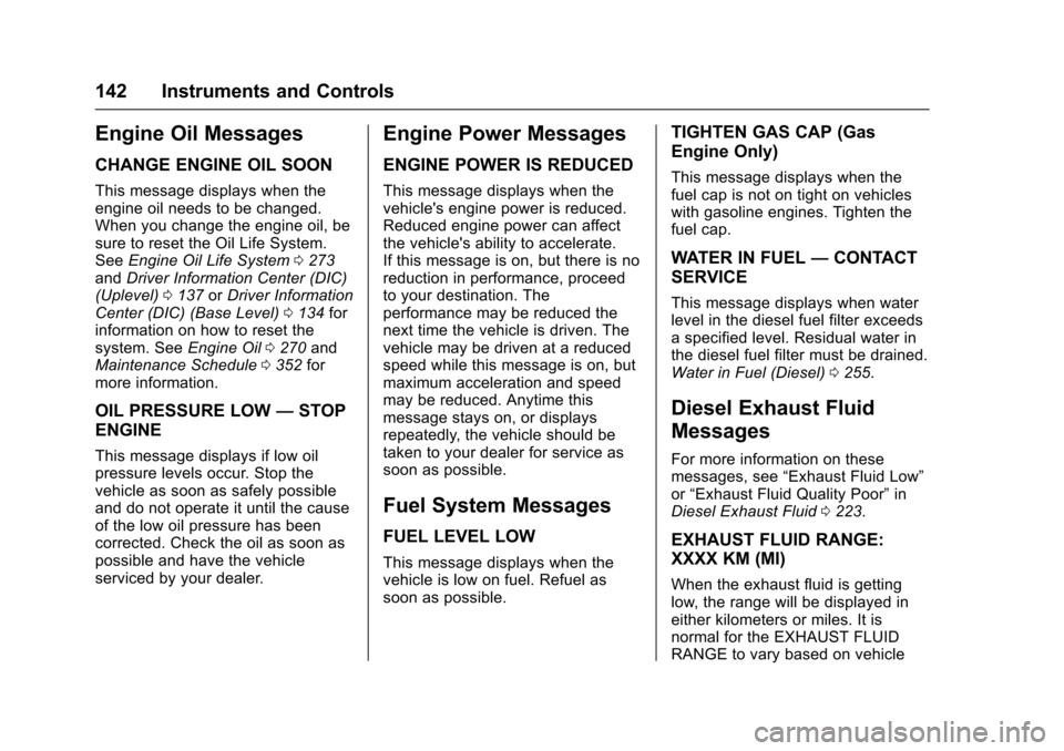 CHEVROLET CRUZE 2017 2.G Owners Manual Chevrolet Cruze Owner Manual (GMNA-Localizing-U.S./Canada/Mexico-
9803785) - 2017 - CRC - 4/13/16
142 Instruments and Controls
Engine Oil Messages
CHANGE ENGINE OIL SOON
This message displays when the