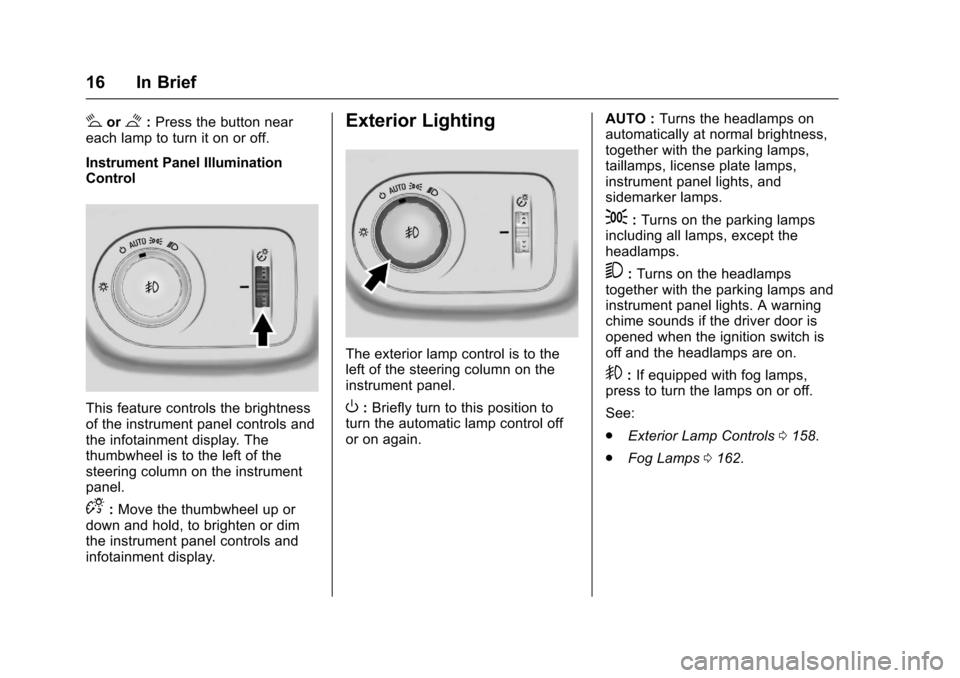 CHEVROLET CRUZE 2017 2.G User Guide Chevrolet Cruze Owner Manual (GMNA-Localizing-U.S./Canada/Mexico-
9803785) - 2017 - CRC - 4/13/16
16 In Brief
#or$:Press the button near
each lamp to turn it on or off.
Instrument Panel Illumination
C