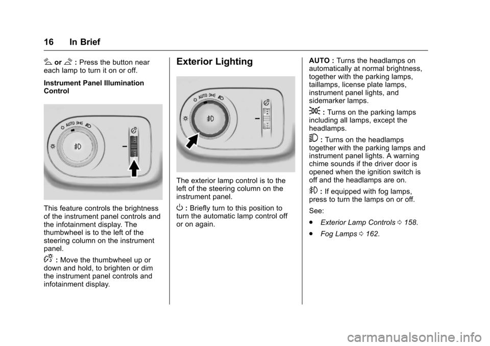 CHEVROLET CRUZE 2017 2.G Owners Manual Chevrolet Cruze Owner Manual (GMNA-Localizing-U.S./Canada/Mexico-
9803785) - 2017 - CRC - 4/13/16
16 In Brief
#or$:Press the button near
each lamp to turn it on or off.
Instrument Panel Illumination
C