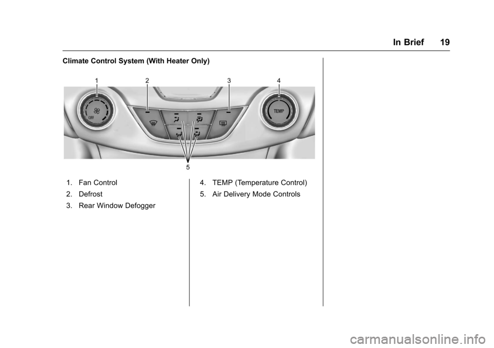 CHEVROLET CRUZE 2017 2.G User Guide Chevrolet Cruze Owner Manual (GMNA-Localizing-U.S./Canada/Mexico-
9803785) - 2017 - CRC - 4/13/16
In Brief 19
Climate Control System (With Heater Only)
1. Fan Control
2. Defrost
3. Rear Window Defogge