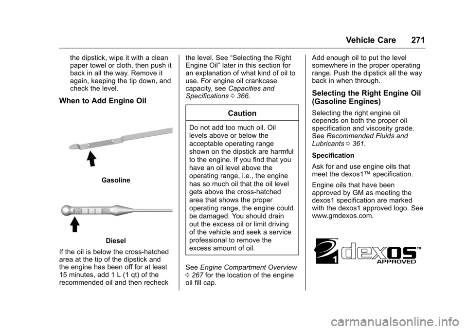 CHEVROLET CRUZE 2017 2.G Owners Manual Chevrolet Cruze Owner Manual (GMNA-Localizing-U.S./Canada/Mexico-
9803785) - 2017 - CRC - 4/13/16
Vehicle Care 271
the dipstick, wipe it with a clean
paper towel or cloth, then push it
back in all the