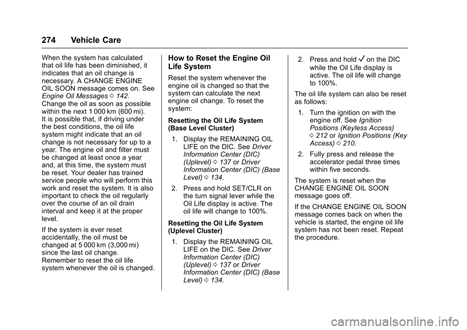CHEVROLET CRUZE 2017 2.G Owners Manual Chevrolet Cruze Owner Manual (GMNA-Localizing-U.S./Canada/Mexico-
9803785) - 2017 - CRC - 4/13/16
274 Vehicle Care
When the system has calculated
that oil life has been diminished, it
indicates that a