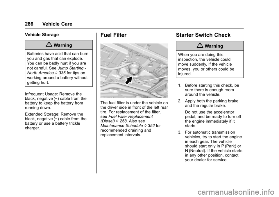 CHEVROLET CRUZE 2017 2.G Owners Manual Chevrolet Cruze Owner Manual (GMNA-Localizing-U.S./Canada/Mexico-
9803785) - 2017 - CRC - 4/13/16
286 Vehicle Care
Vehicle Storage
{Warning
Batteries have acid that can burn
you and gas that can explo