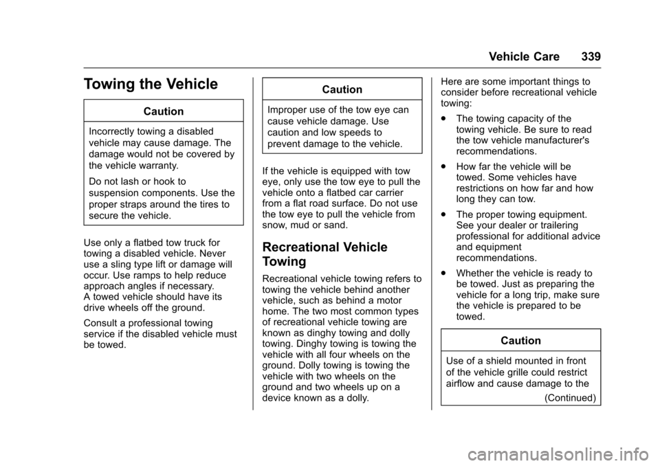 CHEVROLET CRUZE 2017 2.G Owners Manual Chevrolet Cruze Owner Manual (GMNA-Localizing-U.S./Canada/Mexico-
9803785) - 2017 - CRC - 4/13/16
Vehicle Care 339
Towing the Vehicle
Caution
Incorrectly towing a disabled
vehicle may cause damage. Th