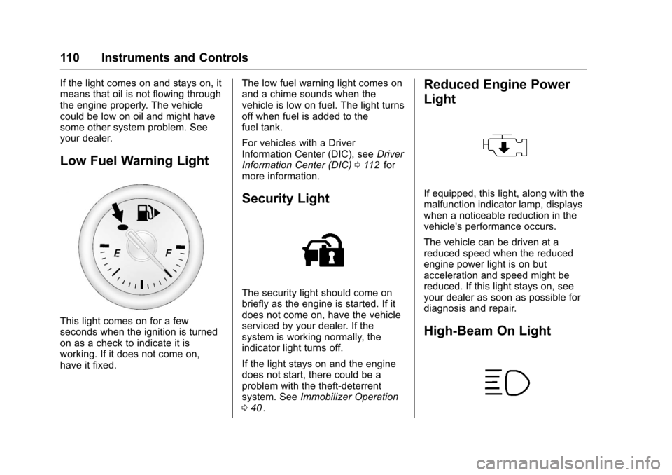 CHEVROLET CRUZE LIMITED 2016 2.G Owners Manual Chevrolet Cruze Limited Owner Manual (GMNA-Localizing-U.S./Canada-
9282844) - 2016 - crc - 9/3/15
110 Instruments and Controls
If the light comes on and stays on, it
means that oil is not flowing thro