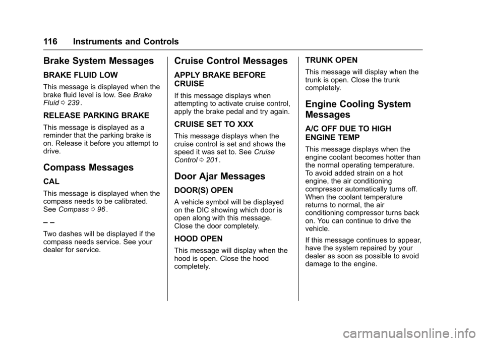 CHEVROLET CRUZE LIMITED 2016 2.G Owners Manual Chevrolet Cruze Limited Owner Manual (GMNA-Localizing-U.S./Canada-
9282844) - 2016 - crc - 9/3/15
116 Instruments and Controls
Brake System Messages
BRAKE FLUID LOW
This message is displayed when the
