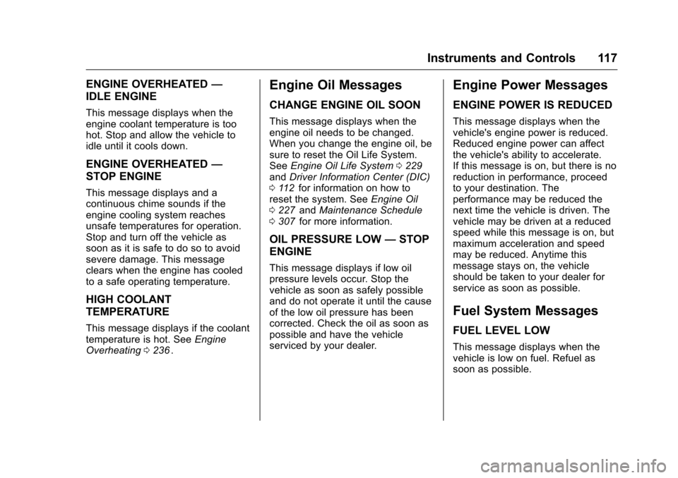CHEVROLET CRUZE LIMITED 2016 2.G Owners Manual Chevrolet Cruze Limited Owner Manual (GMNA-Localizing-U.S./Canada-
9282844) - 2016 - crc - 9/3/15
Instruments and Controls 117
ENGINE OVERHEATED—
IDLE ENGINE
This message displays when the
engine co