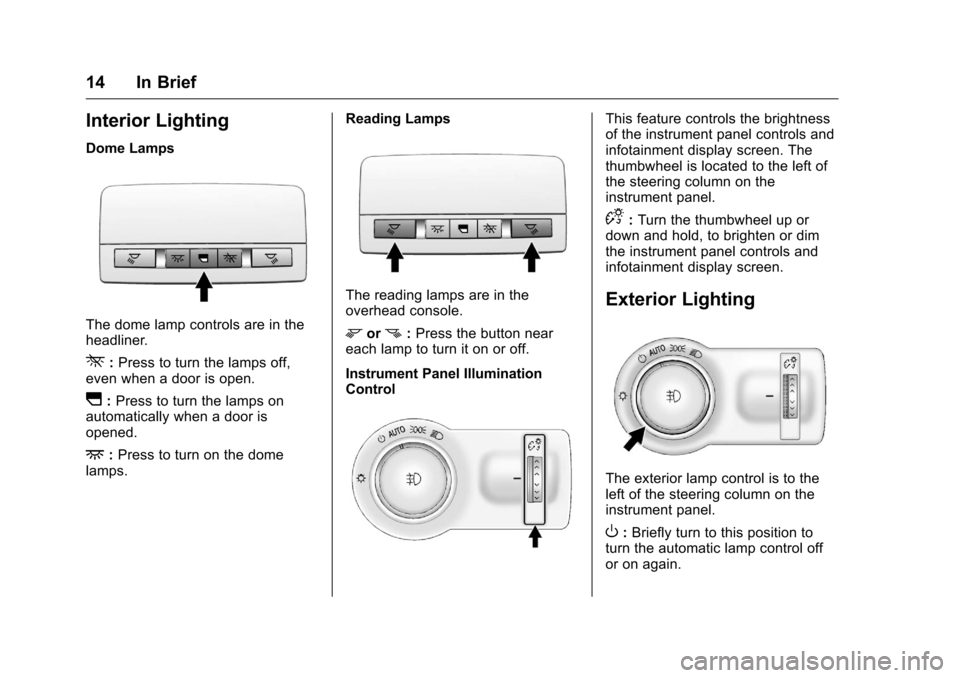 CHEVROLET CRUZE LIMITED 2016 2.G Owners Manual Chevrolet Cruze Limited Owner Manual (GMNA-Localizing-U.S./Canada-
9282844) - 2016 - crc - 9/3/15
14 In Brief
Interior Lighting
Dome Lamps
The dome lamp controls are in the
headliner.
*:Press to turn 