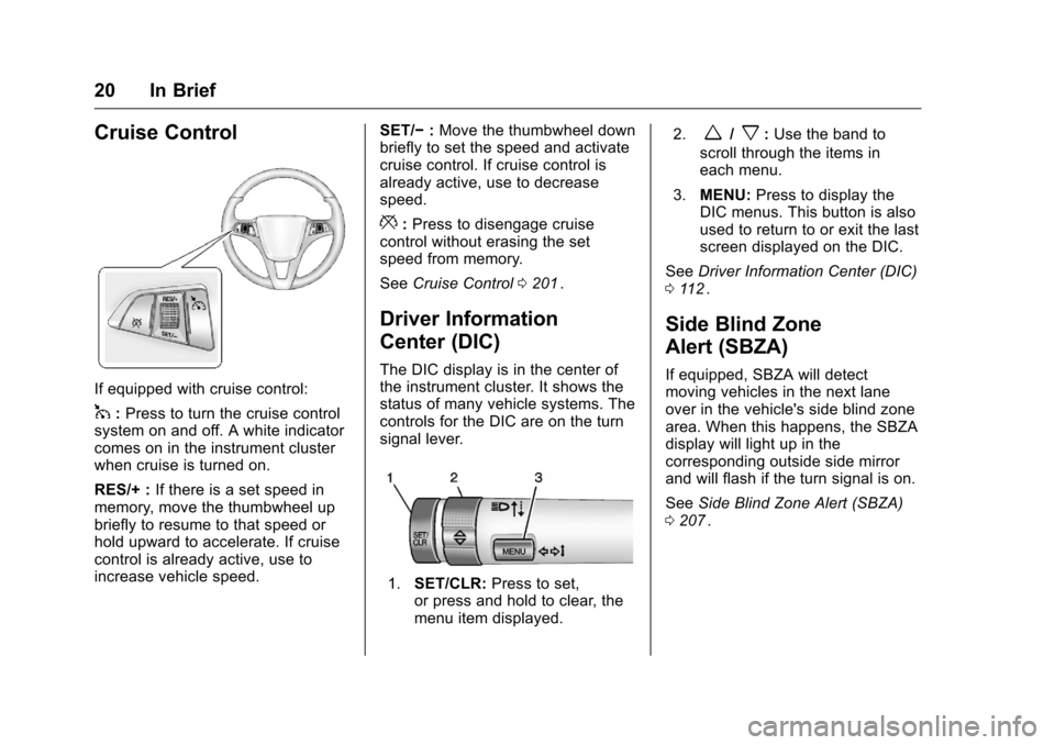 CHEVROLET CRUZE LIMITED 2016 2.G Owners Manual Chevrolet Cruze Limited Owner Manual (GMNA-Localizing-U.S./Canada-
9282844) - 2016 - crc - 9/3/15
20 In Brief
Cruise Control
If equipped with cruise control:
1:Press to turn the cruise control
system 
