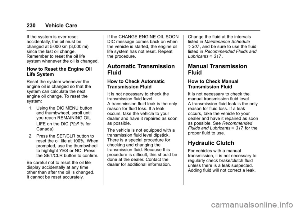 CHEVROLET CRUZE LIMITED 2016 2.G Owners Manual Chevrolet Cruze Limited Owner Manual (GMNA-Localizing-U.S./Canada-
9282844) - 2016 - crc - 9/3/15
230 Vehicle Care
If the system is ever reset
accidentally, the oil must be
changed at 5 000 km (3,000 