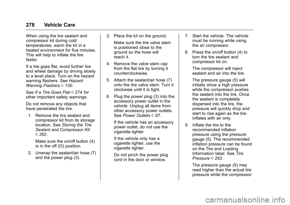CHEVROLET CRUZE LIMITED 2016 2.G Owners Manual Chevrolet Cruze Limited Owner Manual (GMNA-Localizing-U.S./Canada-
9282844) - 2016 - crc - 9/3/15
278 Vehicle Care
When using the tire sealant and
compressor kit during cold
temperatures, warm the kit CHEVROLET CRUZE LIMITED 2016 2.G Owners Manual Chevrolet Cruze Limited Owner Manual (GMNA-Localizing-U.S./Canada-
9282844) - 2016 - crc - 9/3/15
278 Vehicle Care
When using the tire sealant and
compressor kit during cold
temperatures, warm the kit
