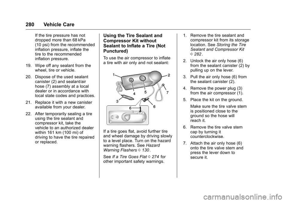 CHEVROLET CRUZE LIMITED 2016 2.G Owners Manual Chevrolet Cruze Limited Owner Manual (GMNA-Localizing-U.S./Canada-
9282844) - 2016 - crc - 9/3/15
280 Vehicle Care
If the tire pressure has not
dropped more than 68 kPa
(10 psi) from the recommended
i CHEVROLET CRUZE LIMITED 2016 2.G Owners Manual Chevrolet Cruze Limited Owner Manual (GMNA-Localizing-U.S./Canada-
9282844) - 2016 - crc - 9/3/15
280 Vehicle Care
If the tire pressure has not
dropped more than 68 kPa
(10 psi) from the recommended
i