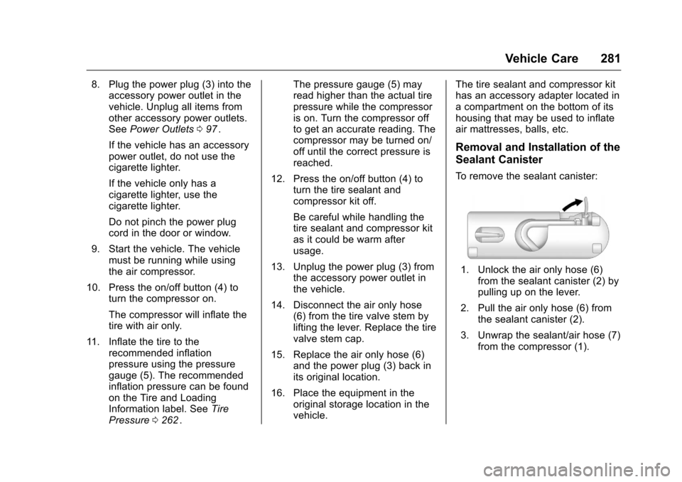 CHEVROLET CRUZE LIMITED 2016 2.G Owners Manual Chevrolet Cruze Limited Owner Manual (GMNA-Localizing-U.S./Canada-
9282844) - 2016 - crc - 9/3/15
Vehicle Care 281
8. Plug the power plug (3) into theaccessory power outlet in the
vehicle. Unplug all CHEVROLET CRUZE LIMITED 2016 2.G Owners Manual Chevrolet Cruze Limited Owner Manual (GMNA-Localizing-U.S./Canada-
9282844) - 2016 - crc - 9/3/15
Vehicle Care 281
8. Plug the power plug (3) into theaccessory power outlet in the
vehicle. Unplug all
